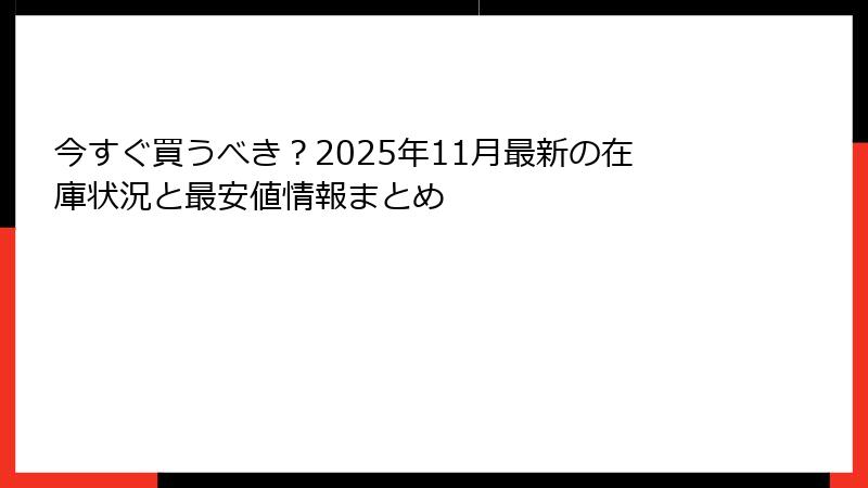 今すぐ買うべき?2025年11月最新の在庫状況と最安値情報まとめ
