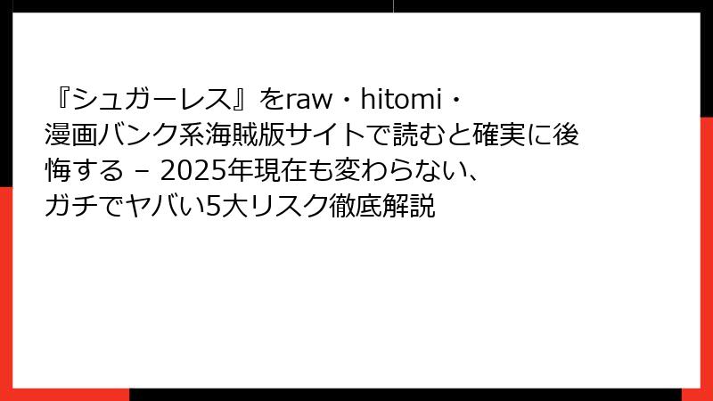 『シュガーレス』をraw・hitomi・漫画バンク系海賊版サイトで読むと確実に後悔する – 2025年現在も変わらない、ガチでヤバい5大リスク徹底解説