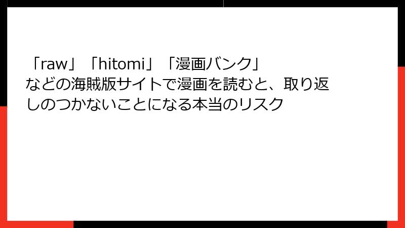 「raw」「hitomi」「漫画バンク」などの海賊版サイトで漫画を読むと、取り返しのつかないことになる本当のリスク