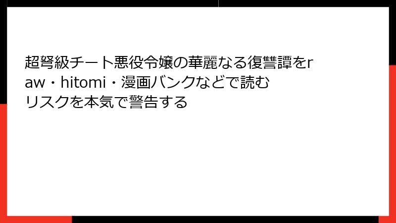 超弩級チート悪役令嬢の華麗なる復讐譚をraw・hitomi・漫画バンクなどで読むリスクを本気で警告する