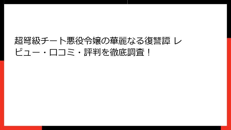 超弩級チート悪役令嬢の華麗なる復讐譚 レビュー・口コミ・評判を徹底調査！