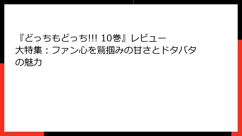 『どっちもどっち!!! 10巻』レビュー大特集：ファン心を鷲掴みの甘さとドタバタの魅力