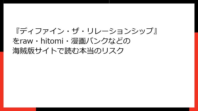 『ディファイン・ザ・リレーションシップ』をraw・hitomi・漫画バンクなどの海賊版サイトで読む本当のリスク