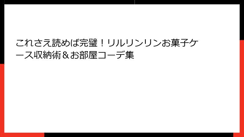 これさえ読めば完璧！リルリンリンお菓子ケース収納術＆お部屋コーデ集