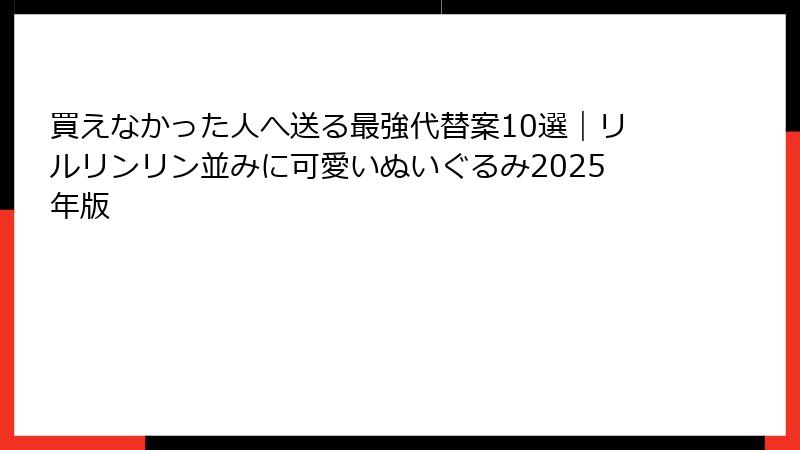買えなかった人へ送る最強代替案10選|リルリンリン並みに可愛いぬいぐるみ2025年版