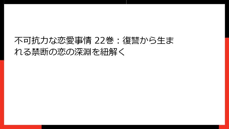 不可抗力な恋愛事情 22巻：復讐から生まれる禁断の恋の深淵を紐解く
