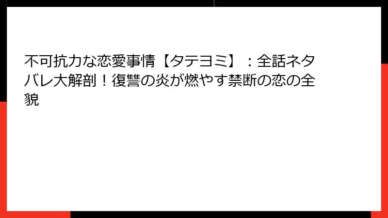 不可抗力な恋愛事情【タテヨミ】：全話ネタバレ大解剖！復讐の炎が燃やす禁断の恋の全貌