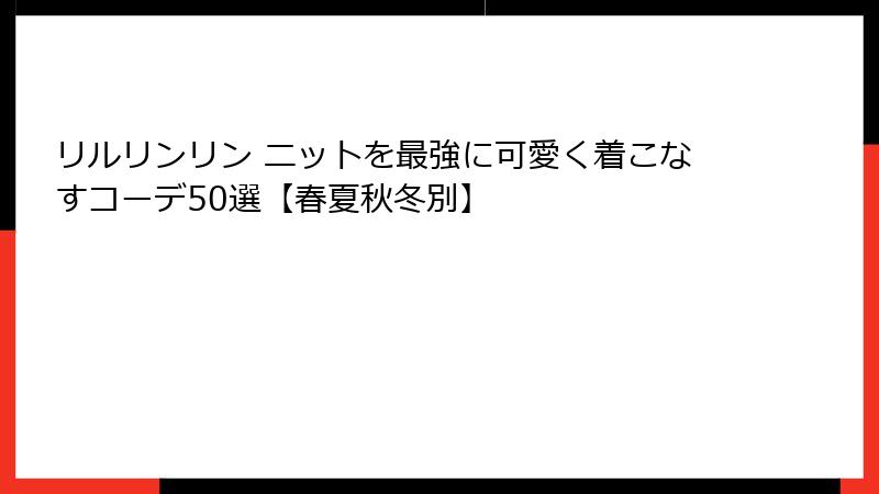 リルリンリン ニットを最強に可愛く着こなすコーデ50選【春夏秋冬別】