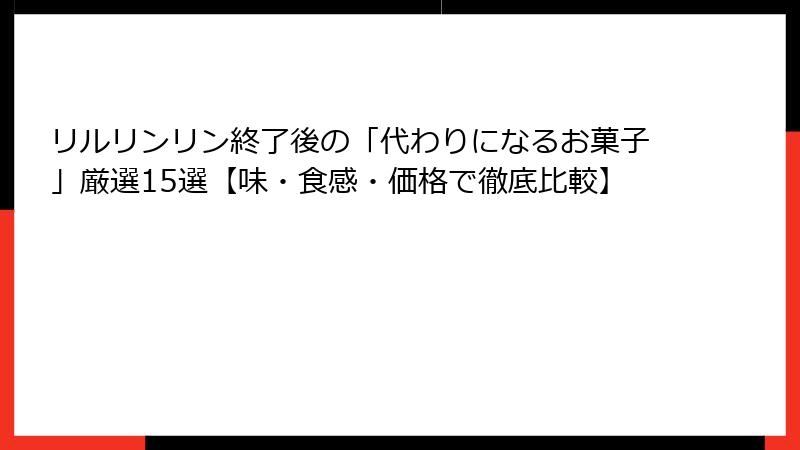 リルリンリン終了後の「代わりになるお菓子」厳選15選【味・食感・価格で徹底比較】