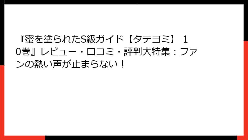 『蜜を塗られたS級ガイド【タテヨミ】 10巻』レビュー・口コミ・評判大特集:ファンの熱い声が止まらない!