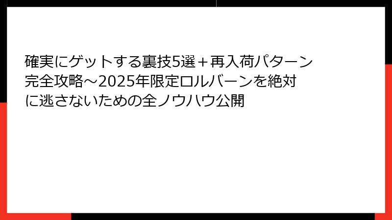確実にゲットする裏技5選＋再入荷パターン完全攻略～2025年限定ロルバーンを絶対に逃さないための全ノウハウ公開