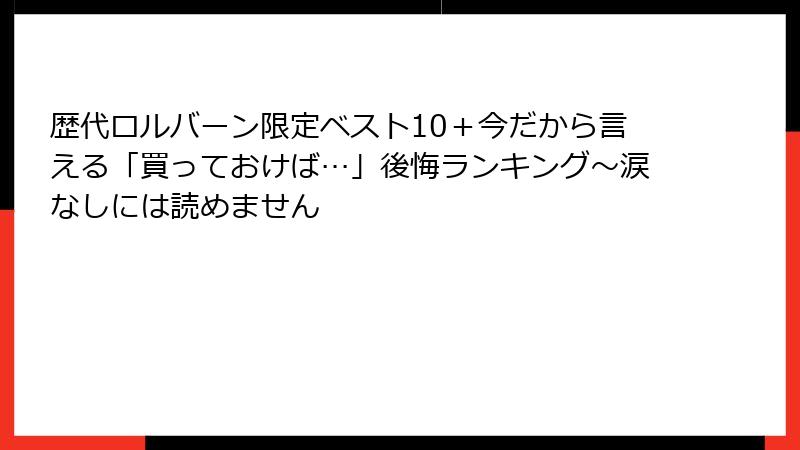 歴代ロルバーン限定ベスト10＋今だから言える「買っておけば…」後悔ランキング～涙なしには読めません