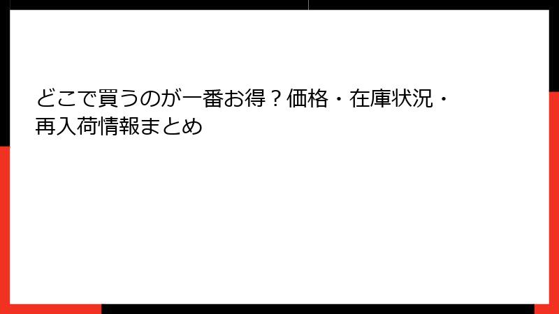 どこで買うのが一番お得？価格・在庫状況・再入荷情報まとめ