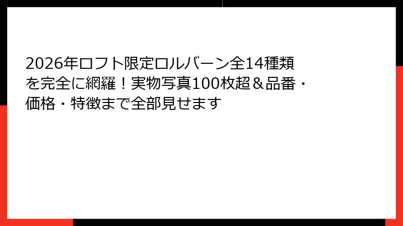 2026年ロフト限定ロルバーン全14種類を完全に網羅！実物写真100枚超＆品番・価格・特徴まで全部見せます