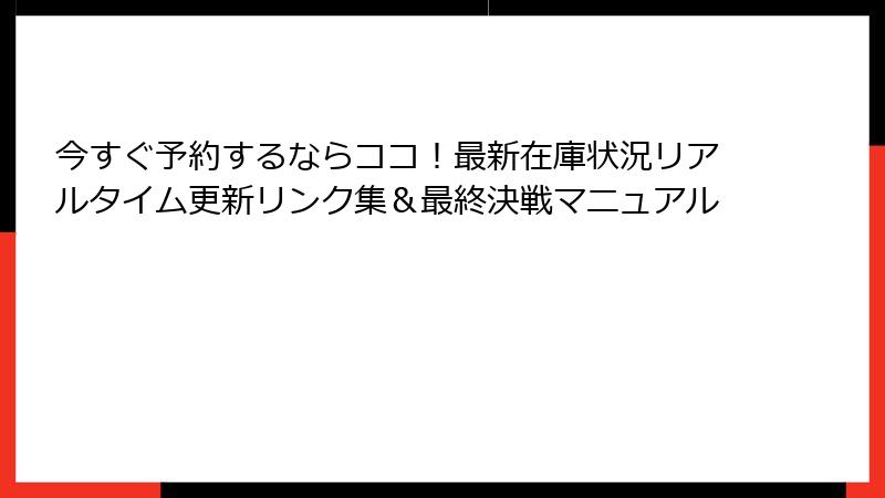 今すぐ予約するならココ！最新在庫状況リアルタイム更新リンク集＆最終決戦マニュアル