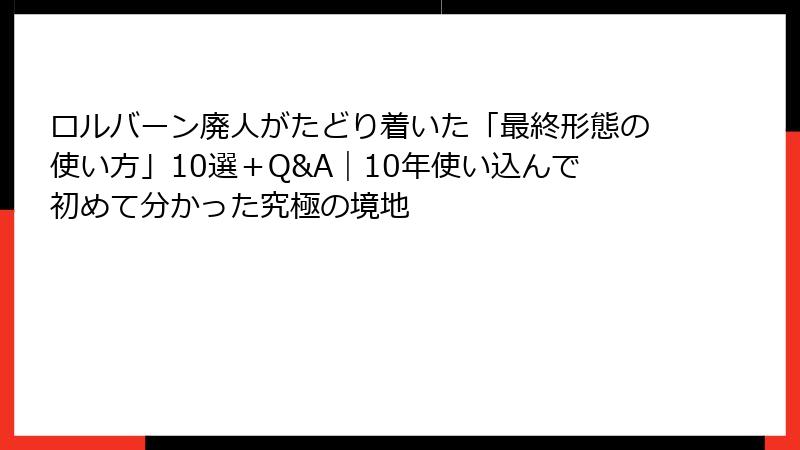 ロルバーン廃人がたどり着いた「最終形態の使い方」10選＋Q&A｜10年使い込んで初めて分かった究極の境地