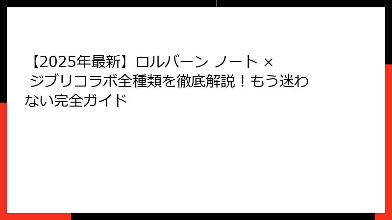 【2025年最新】ロルバーン ノート × ジブリコラボ全種類を徹底解説！もう迷わない完全ガイド