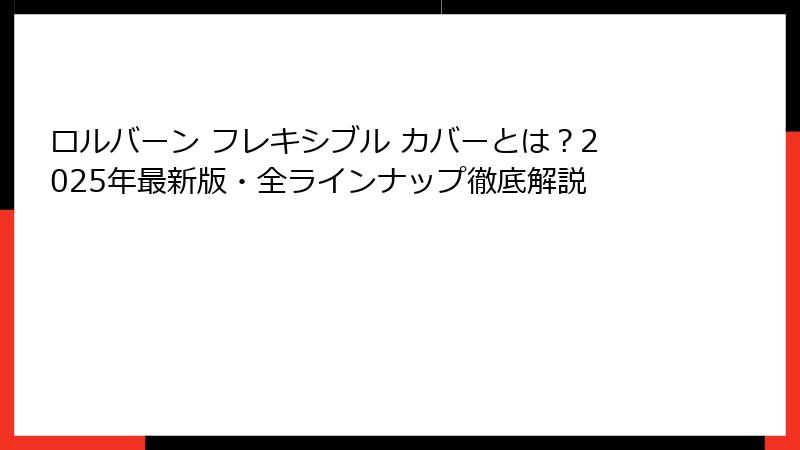 ロルバーン フレキシブル カバーとは？2025年最新版・全ラインナップ徹底解説