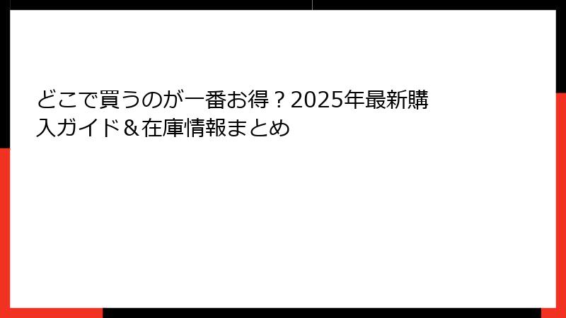 どこで買うのが一番お得？2025年最新購入ガイド＆在庫情報まとめ