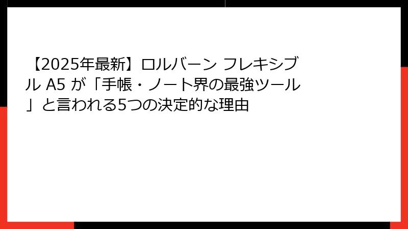 【2025年最新】ロルバーン フレキシブル A5 が「手帳・ノート界の最強ツール」と言われる5つの決定的な理由