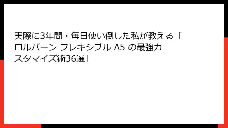 実際に3年間・毎日使い倒した私が教える「ロルバーン フレキシブル A5 の最強カスタマイズ術36選」