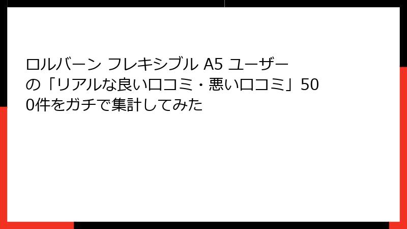 ロルバーン フレキシブル A5 ユーザーの「リアルな良い口コミ・悪い口コミ」500件をガチで集計してみた
