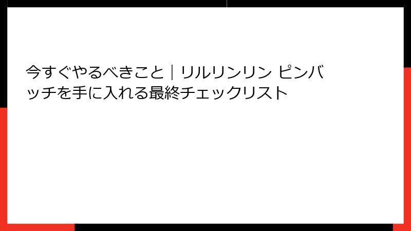 今すぐやるべきこと｜リルリンリン ピンバッチを手に入れる最終チェックリスト