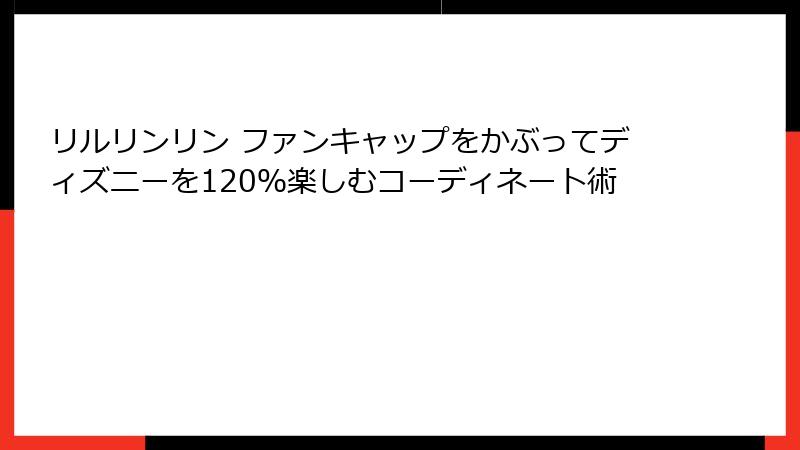 リルリンリン ファンキャップをかぶってディズニーを120%楽しむコーディネート術
