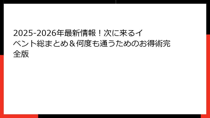 2025-2026年最新情報！次に来るイベント総まとめ＆何度も通うためのお得術完全版