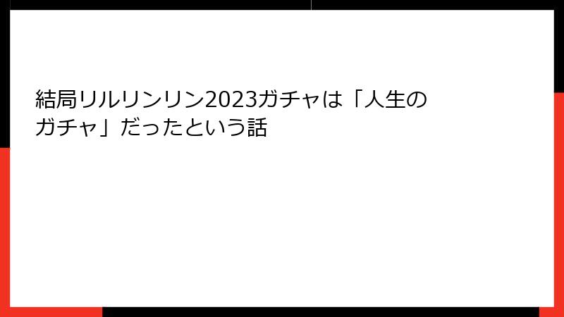 結局リルリンリン2023ガチャは「人生のガチャ」だったという話