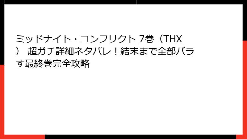 ミッドナイト・コンフリクト 7巻（THX） 超ガチ詳細ネタバレ！結末まで全部バラす最終巻完全攻略