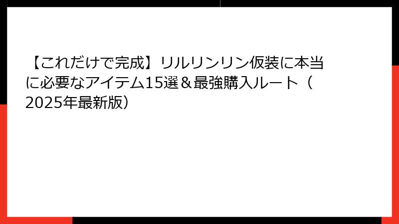 【これだけで完成】リルリンリン仮装に本当に必要なアイテム15選＆最強購入ルート（2025年最新版）