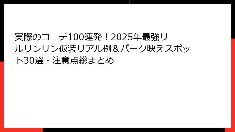 実際のコーデ100連発！2025年最強リルリンリン仮装リアル例＆パーク映えスポット30選・注意点総まとめ