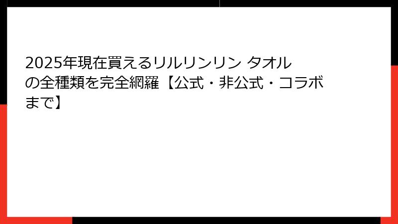 2025年現在買えるリルリンリン タオルの全種類を完全網羅【公式・非公式・コラボまで】