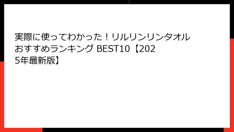実際に使ってわかった！リルリンリンタオルおすすめランキング BEST10【2025年最新版】