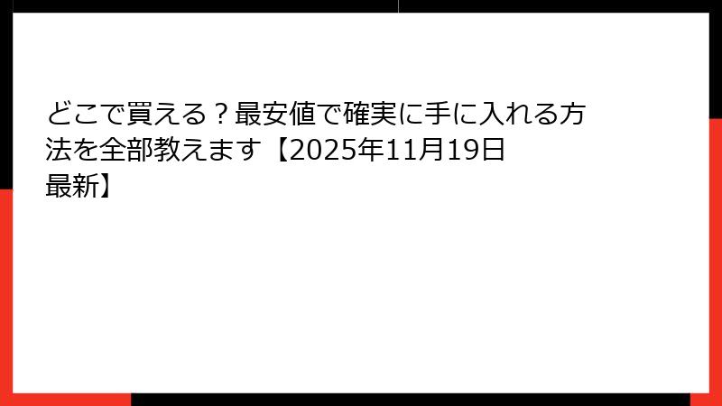 どこで買える？最安値で確実に手に入れる方法を全部教えます【2025年11月19日最新】
