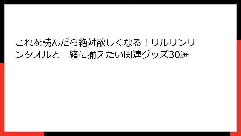 これを読んだら絶対欲しくなる！リルリンリンタオルと一緒に揃えたい関連グッズ30選