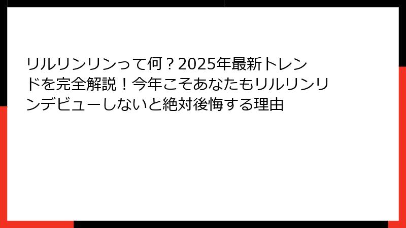 リルリンリンって何？2025年最新トレンドを完全解説！今年こそあなたもリルリンリンデビューしないと絶対後悔する理由