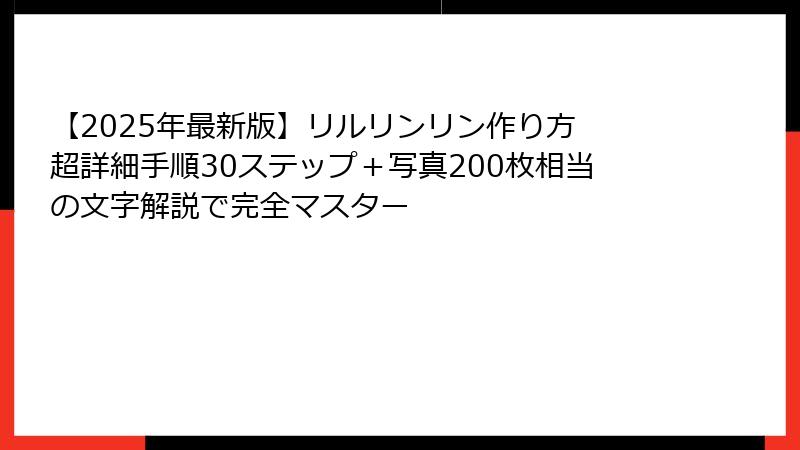【2025年最新版】リルリンリン作り方 超詳細手順30ステップ＋写真200枚相当の文字解説で完全マスター