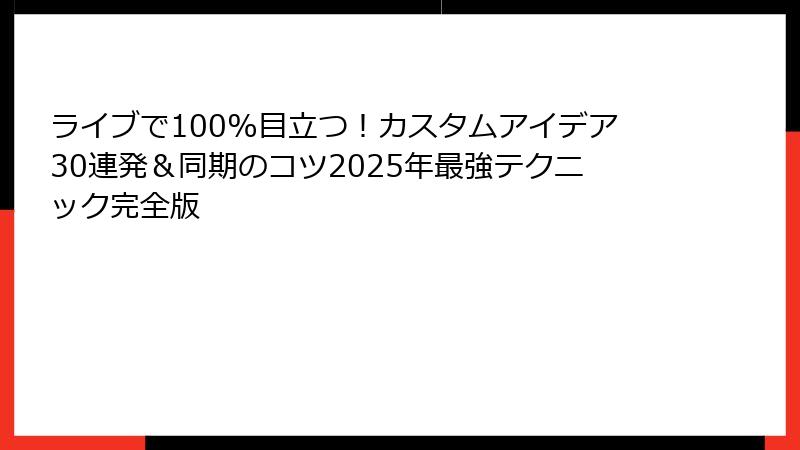 ライブで100%目立つ！カスタムアイデア30連発＆同期のコツ2025年最強テクニック完全版