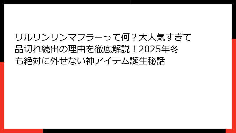 リルリンリンマフラーって何?大人気すぎて品切れ続出の理由を徹底解説!2025年冬も絶対に外せない神アイテム誕生秘話