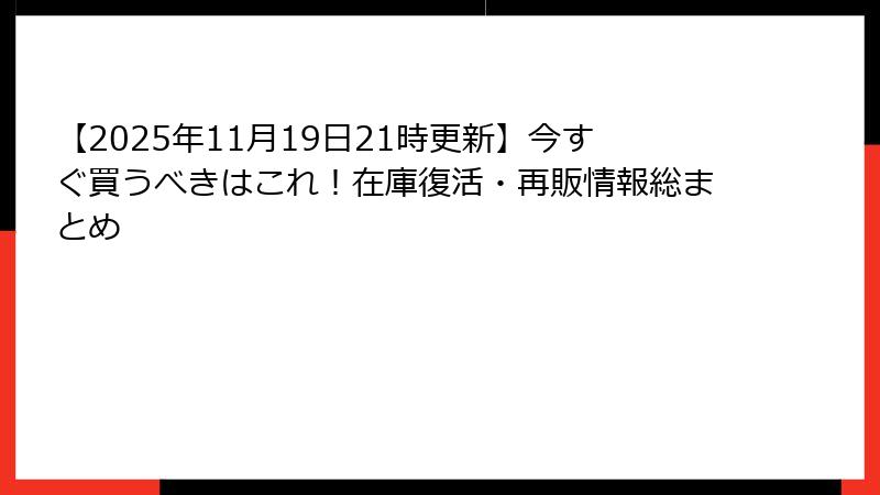 【2025年11月19日21時更新】今すぐ買うべきはこれ!在庫復活・再販情報総まとめ