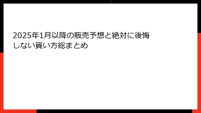 2025年1月以降の販売予想と絶対に後悔しない買い方総まとめ
