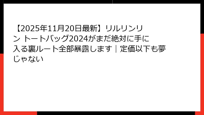 【2025年11月20日最新】リルリンリン トートバッグ2024がまだ絶対に手に入る裏ルート全部暴露します｜定価以下も夢じゃない