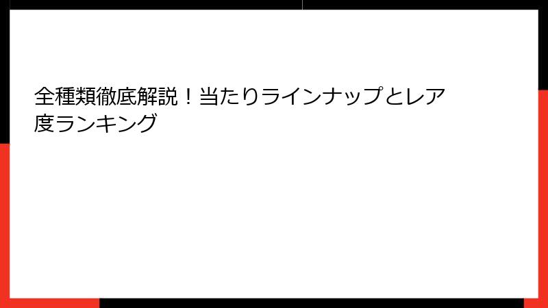 全種類徹底解説！当たりラインナップとレア度ランキング