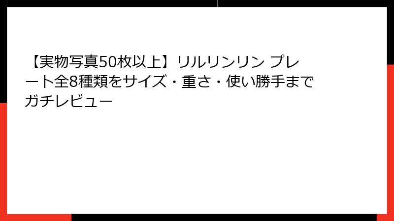 【実物写真50枚以上】リルリンリン プレート全8種類をサイズ・重さ・使い勝手までガチレビュー
