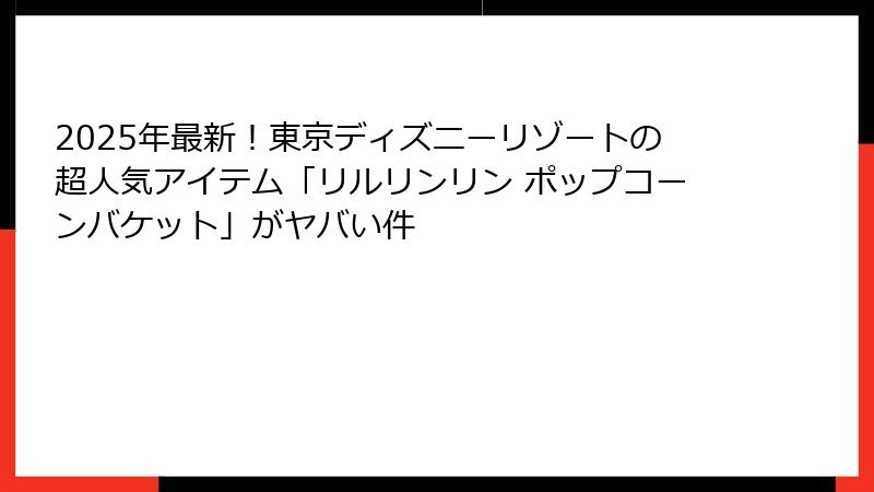 2025年最新！東京ディズニーリゾートの超人気アイテム「リルリンリン ポップコーンバケット」がヤバい件