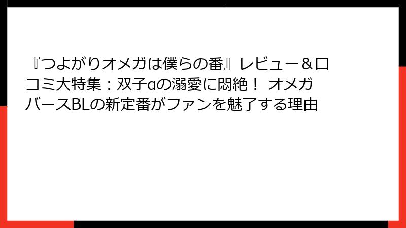 『つよがりオメガは僕らの番』レビュー&口コミ大特集:双子αの溺愛に悶絶! オメガバースBLの新定番がファンを魅了する理由