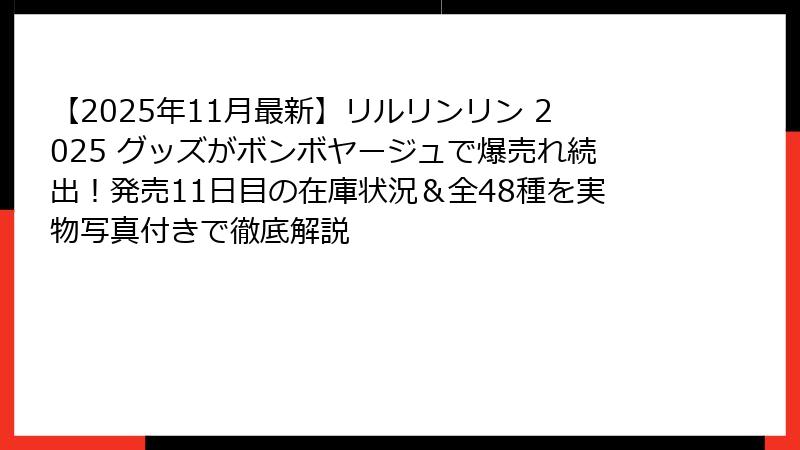 【2025年11月最新】リルリンリン 2025 グッズがボンボヤージュで爆売れ続出！発売11日目の在庫状況＆全48種を実物写真付きで徹底解説