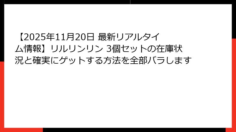 【2025年11月20日 最新リアルタイム情報】リルリンリン 3個セットの在庫状況と確実にゲットする方法を全部バラします
